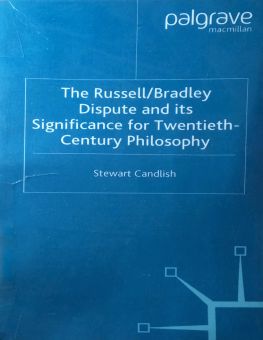 THE RUSSELL/BRADLEY DISPUTE AND ITS SIGNIFICANCE FOR TWENTIETH-CENTURY PHILOSOPHY