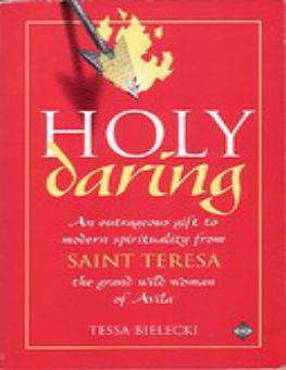 HOLY DARING: AN OUTRAGEOUS GIFT TO MODERN SPIRITUALLITY FROM SAINT TERESA THE GRAND WILD WOMAN OF AVILA