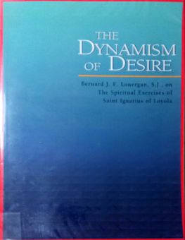 THE DYNAMISM OF DESIRE: BERNARD J.F. LONGERAN, S.J., ON THE SPIRITUAL EXERCISES OF SAINT IGNATIUS OF LOYOLA