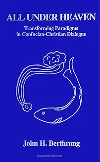 ALL UNDER HEAVEN: TRANSFORMING PARADIGMS IN CONFUCIAN-CHRISTIAN DIALOGUE