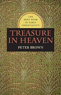 TREASURE IN HEAVEN: THE HOLY POOR IN EARLY CHRISTIANITY