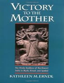 VICTORY TO THE MOTHER: THE HINDU GODDESS OF NORTHWEST INDIA IN MYTH, RITUAL, AND SYMBOL