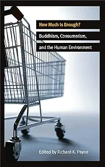 HOW MUCH IS ENOUGH: BUDDHISM, CONSUMERISM, AND THE HUMAN ENVIRONMENT